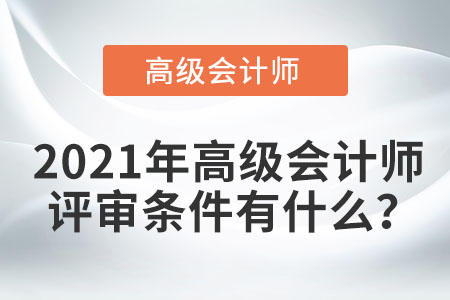 2021年高級會計師評審條件有什么？