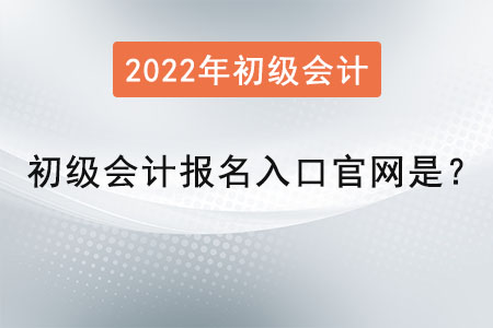 2022年初級(jí)會(huì)計(jì)報(bào)名入口官網(wǎng)是？