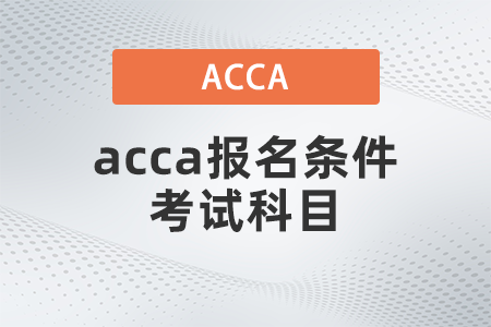 2021年acca報名條件考試科目都有什么