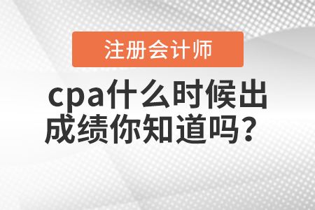 cpa什么時(shí)候出成績(jī)你知道嗎？