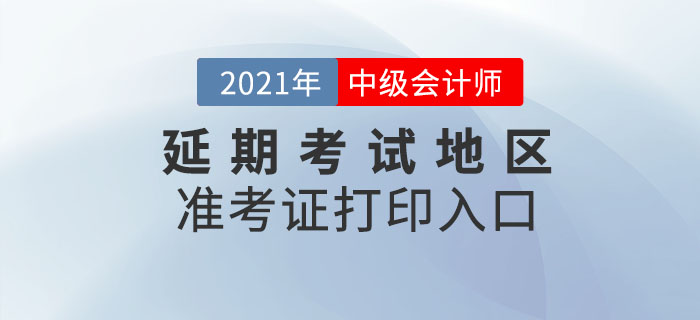 2021年中級會計延期考試地區(qū)準(zhǔn)考證打印時間及入口！