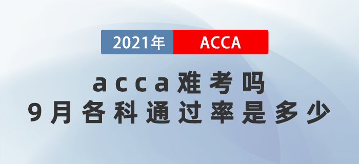 2021年acca難考嗎？9月考試各科通過(guò)率是多少？
