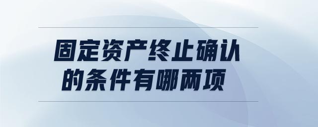 固定資產(chǎn)終止確認(rèn)的條件有哪兩項(xiàng)
