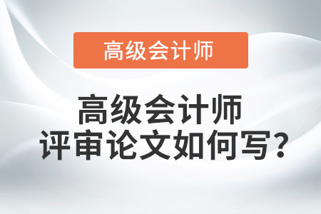 高級(jí)會(huì)計(jì)師評(píng)審論文如何寫？