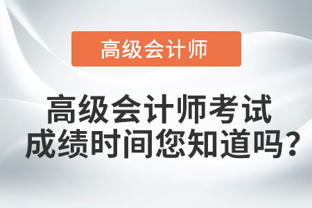 高級(jí)會(huì)計(jì)師考試成績(jī)時(shí)間您知道嗎？