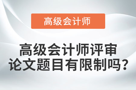 高級(jí)會(huì)計(jì)師評(píng)審論文題目有限制嗎？