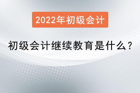 初級會計繼續(xù)教育是什么？