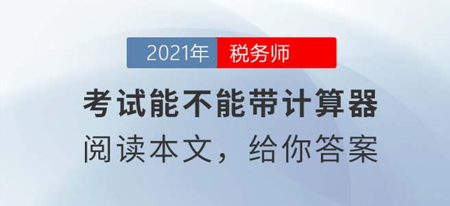 稅務(wù)師考試能不能帶計算器？閱讀本文給你答案！