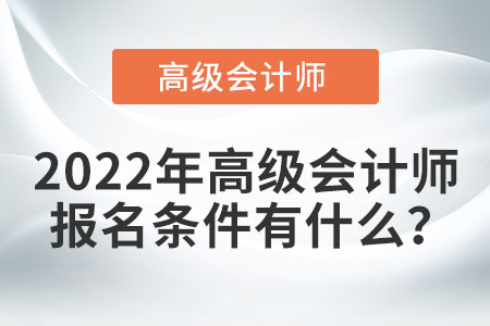2022年高級(jí)會(huì)計(jì)師考試報(bào)名條件都有哪些？