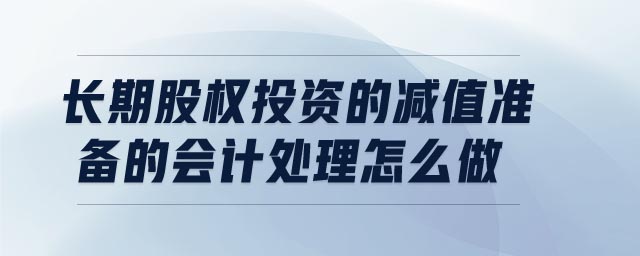 長期股權(quán)投資的減值準(zhǔn)備的會計處理怎么做