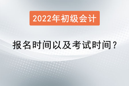 2022年初級會計報名時間以及考試時間？