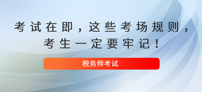 2021年稅務(wù)師考試在即，這些考場(chǎng)規(guī)則，考生一定要牢記！