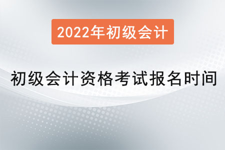 2022年初級會計資格考試報名時間是？