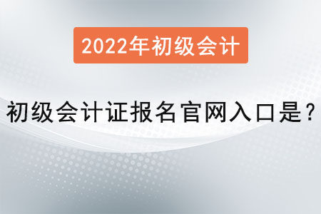 2022年初級會計證報名官網(wǎng)入口是？