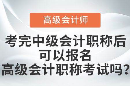 考完中級(jí)會(huì)計(jì)職稱后可以報(bào)名高級(jí)會(huì)計(jì)職稱考試嗎？