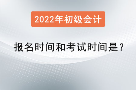 2022初級會(huì)計(jì)報(bào)名時(shí)間和考試時(shí)間是？