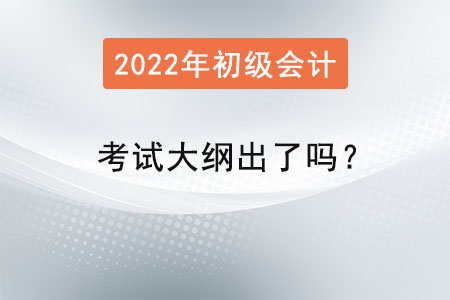 2022年初級會(huì)計(jì)師考試大綱出了嗎？