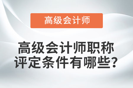 高級(jí)會(huì)計(jì)師職稱評(píng)定條件有哪些？