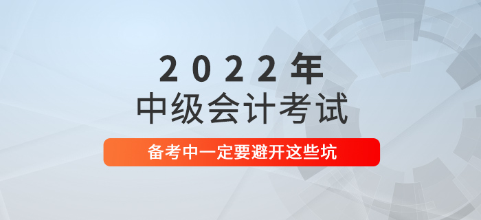 2021年中級(jí)會(huì)計(jì)考試沒(méi)通過(guò)？2022年可要避開(kāi)這些坑！