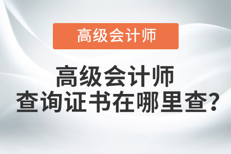 高級(jí)會(huì)計(jì)師查詢(xún)證書(shū)在哪里查？