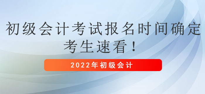 2022年初級(jí)會(huì)計(jì)考試報(bào)名時(shí)間確定，考生速看！