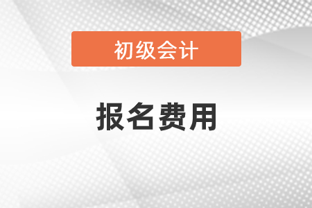 初級會計報名費用多少？