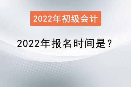 初級會計(jì)職稱2022年報(bào)名時(shí)間是？