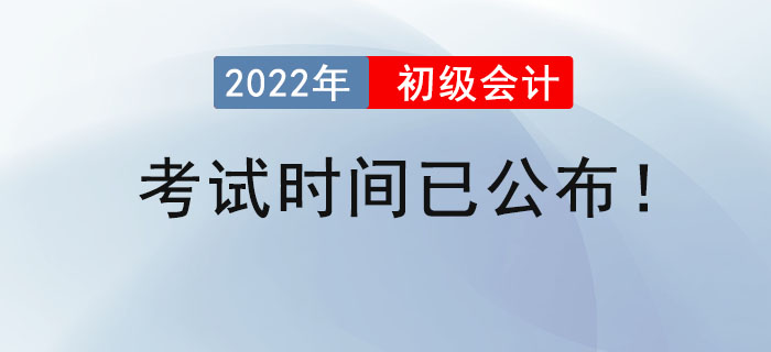 2022年初級(jí)會(huì)計(jì)考試時(shí)間已公布！