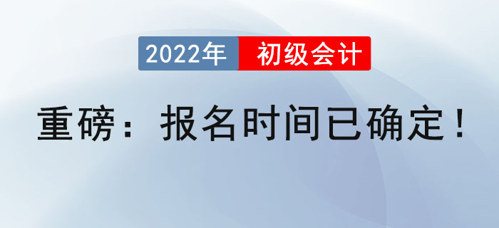重磅：2022年初級(jí)會(huì)計(jì)報(bào)名時(shí)間已確定！