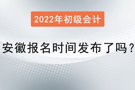 安徽省六安2022年初級會計報名時間發(fā)布了嗎？
