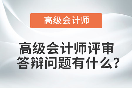 高級會計師評審答辯問題有什么？