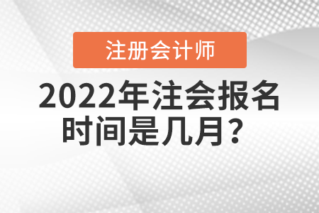 2022年注會(huì)報(bào)名時(shí)間是幾月？