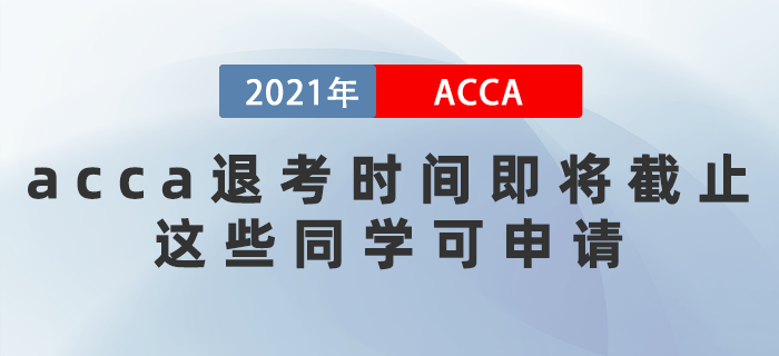 2021年acca退考時間即將截止！這些同學可申請