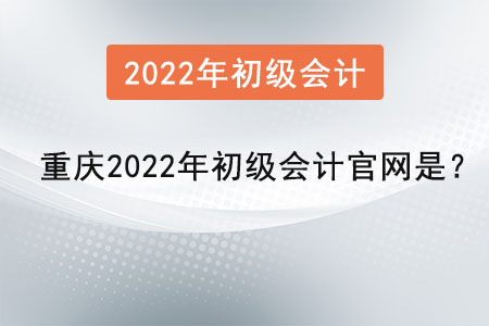 重慶市武隆縣2022年初級會計官網(wǎng)是？