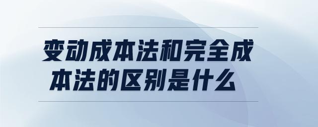 變動(dòng)成本法和完全成本法的區(qū)別是什么