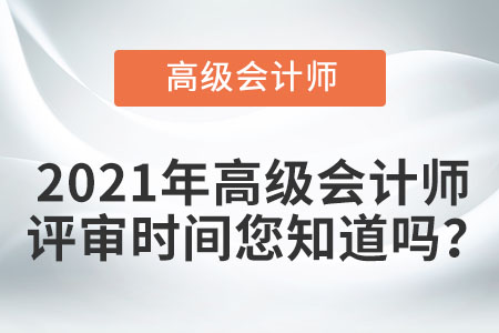 2021年高級會(huì)計(jì)師評審時(shí)間您知道嗎？