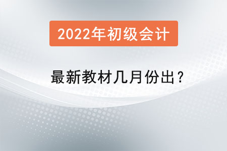 2022年的初級(jí)會(huì)計(jì)最新教材幾月份出？