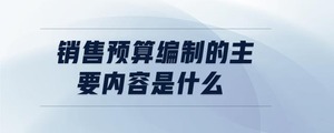 銷售預算編制的主要內容是什么