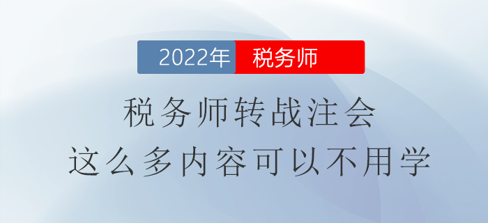 稅務(wù)師轉(zhuǎn)戰(zhàn)注會(huì)，這么多內(nèi)容可以不用學(xué)