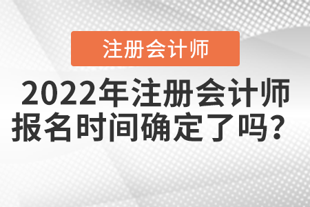 2022年注冊(cè)會(huì)計(jì)師報(bào)名時(shí)間確定了嗎？
