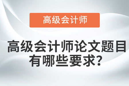 高級會計師論文題目有哪些要求？