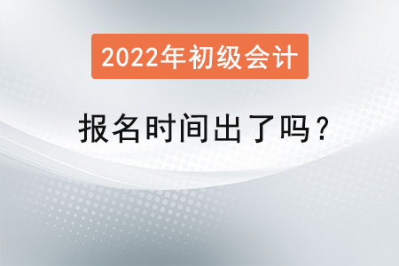 2022年初級(jí)會(huì)計(jì)師報(bào)名時(shí)間出了嗎？