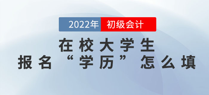 在校大學(xué)生2022年初級會計報名信息表中的“學(xué)歷”怎么填？