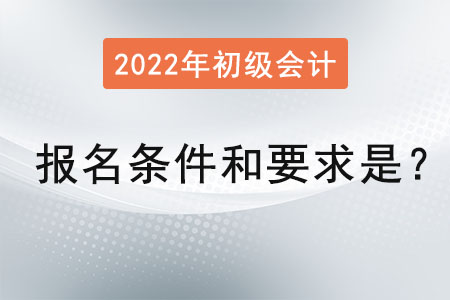 初級(jí)會(huì)計(jì)職稱報(bào)名條件和要求2022年是？