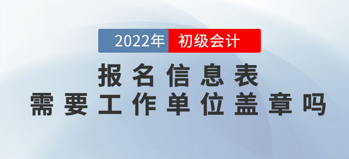 2022年初級會計報名信息表需要工作單位蓋章嗎？