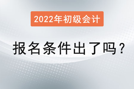 2022初級會計(jì)報(bào)名條件出了嗎？