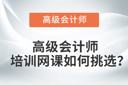 高級會計師培訓網(wǎng)課如何挑選？