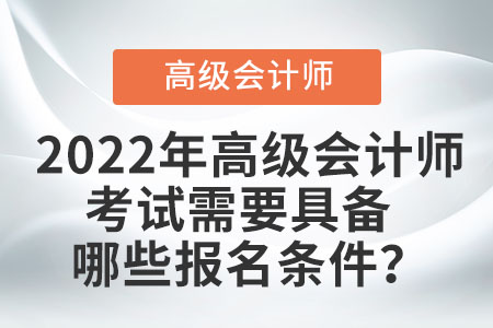 2022年高級會計師考試需要具備哪些報名條件？