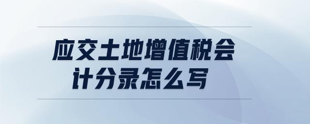 應(yīng)交土地增值稅會(huì)計(jì)分錄怎么寫