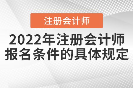 2022年注冊(cè)會(huì)計(jì)師報(bào)名條件的具體規(guī)定
